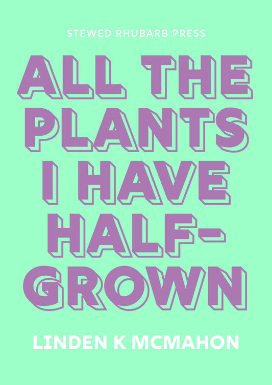 SIGNED: All the Plants I Have Half-Grown by Linden K McMahon