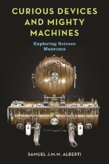 SIGNED: Curious Devices and Mighty Machines : Exploring Science Museums by  Samuel J.M.M. Alberti